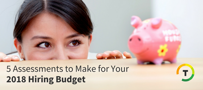 5 Assessments You Need to Make Before Preparing Your 2018 Hiring Budget